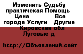 Изменить Судьбу, практичекая Помощь › Цена ­ 15 000 - Все города Услуги » Другие   . Кировская обл.,Луговые д.